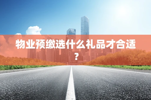 物业预缴选什么礼品才合适？