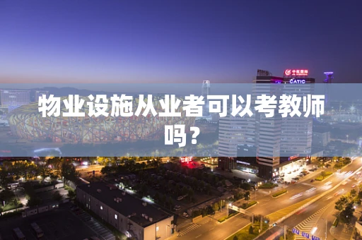 物业设施从业者可以考教师吗？