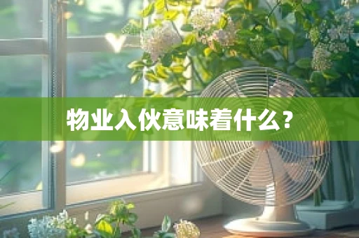 物业入伙意味着什么？