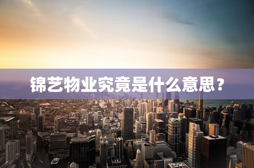 锦艺物业究竟是什么意思？