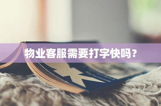 物业客服需要打字快吗？