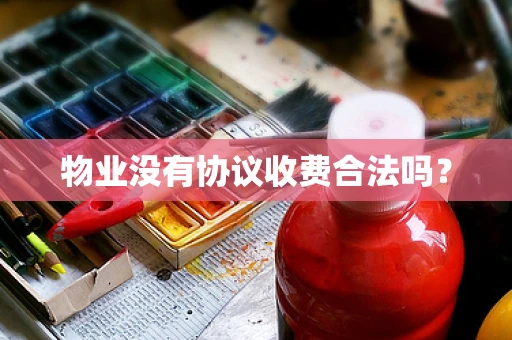物业没有协议收费合法吗？