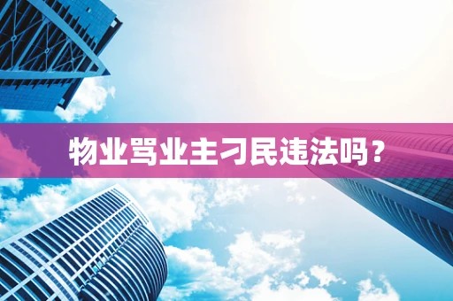 物业骂业主刁民违法吗？