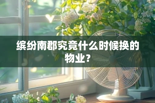 缤纷南郡究竟什么时候换的物业？