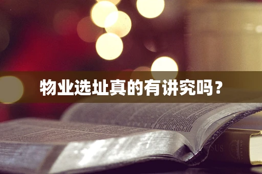 物业选址真的有讲究吗？