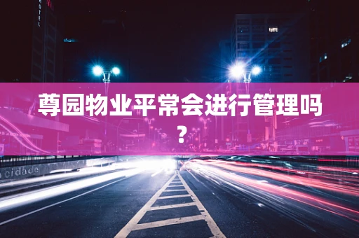 尊园物业平常会进行管理吗？