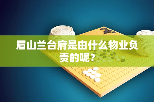 眉山兰台府是由什么物业负责的呢？