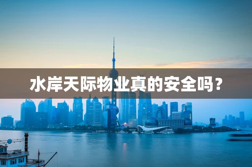 水岸天际物业真的安全吗？
