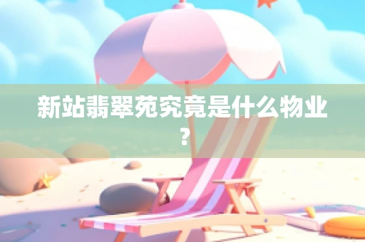 新站翡翠苑究竟是什么物业？
