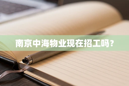 南京中海物业现在招工吗？