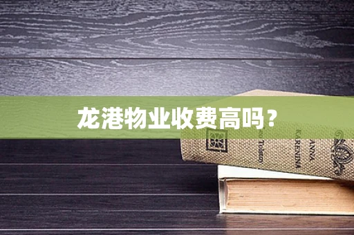 龙港物业收费高吗？