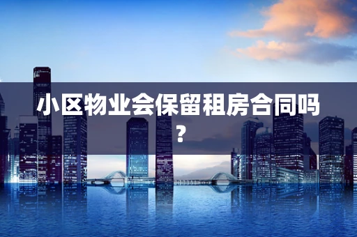 小区物业会保留租房合同吗？