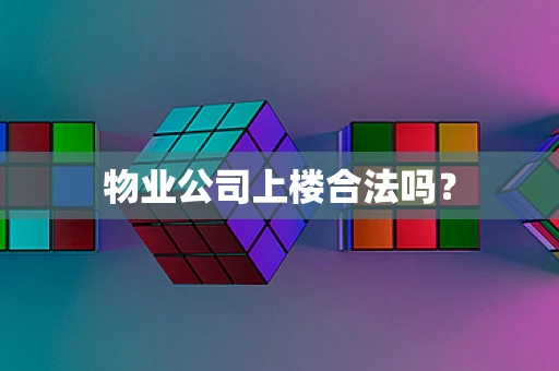 物业公司上楼合法吗？