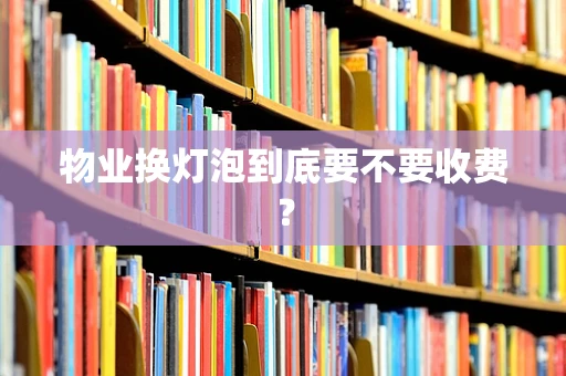 物业换灯泡到底要不要收费？