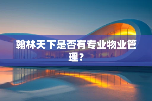 翰林天下是否有专业物业管理？