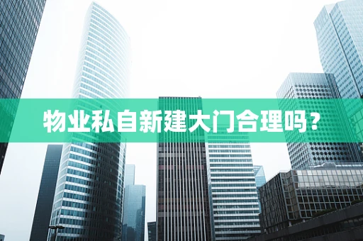 物业私自新建大门合理吗？
