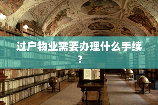 过户物业需要办理什么手续？