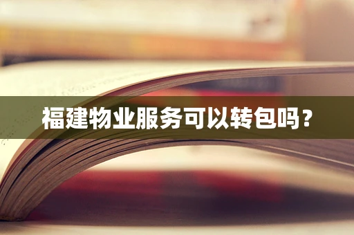 福建物业服务可以转包吗？