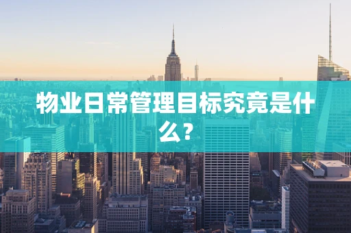 物业日常管理目标究竟是什么？