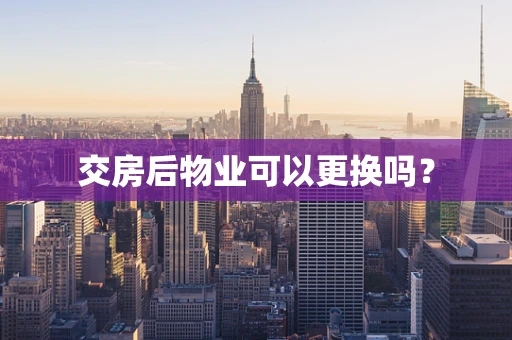 交房后物业可以更换吗？