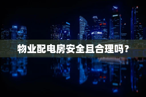 物业配电房安全且合理吗？