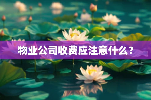 物业公司收费应注意什么？