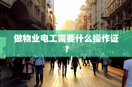 做物业电工需要什么操作证？