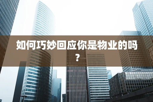 如何巧妙回应你是物业的吗？
