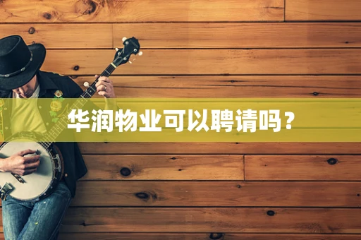 华润物业可以聘请吗？