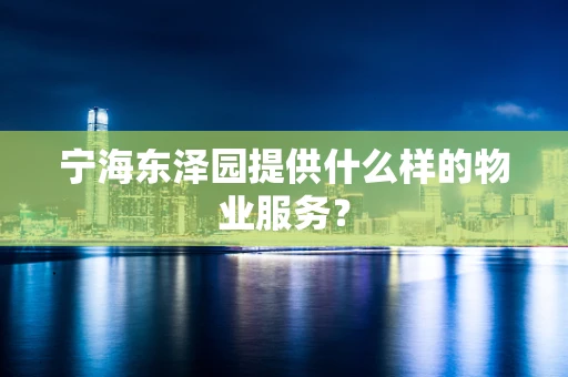 宁海东泽园提供什么样的物业服务？