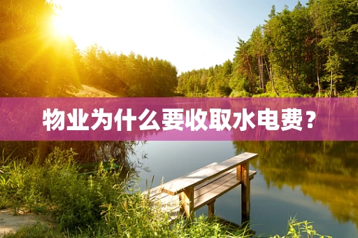 物业为什么要收取水电费？