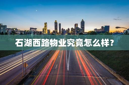 石湖西路物业究竟怎么样？
