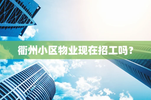 衢州小区物业现在招工吗？