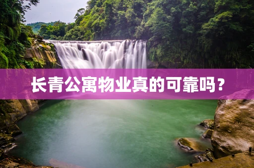 长青公寓物业真的可靠吗？