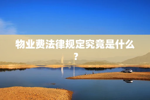 物业费法律规定究竟是什么？