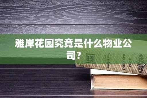 雅岸花园究竟是什么物业公司？