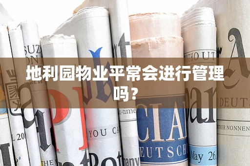 地利园物业平常会进行管理吗？