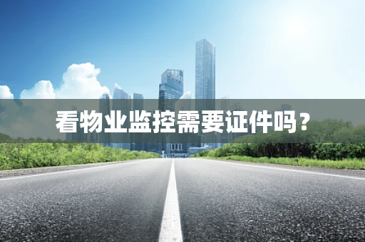 看物业监控需要证件吗？