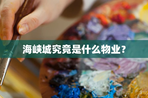 海峡城究竟是什么物业？