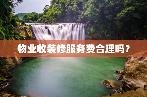 物业收装修服务费合理吗？