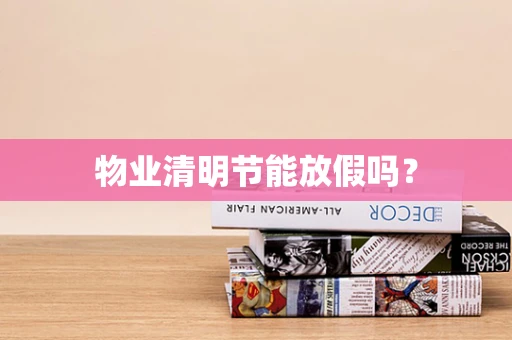 物业清明节能放假吗？