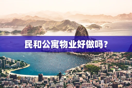民和公寓物业好做吗？