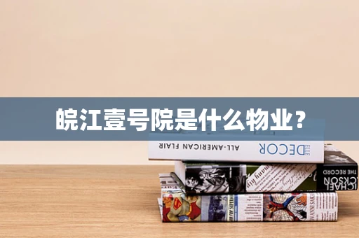 皖江壹号院是什么物业？