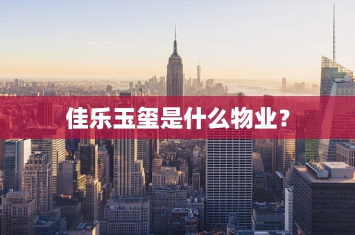 佳乐玉玺是什么物业？