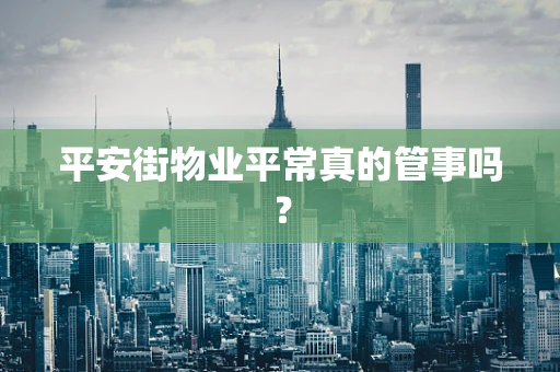 平安街物业平常真的管事吗？