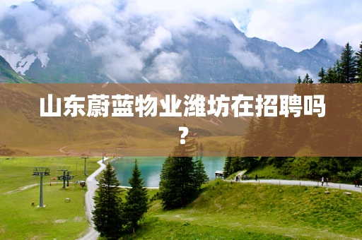 山东蔚蓝物业潍坊在招聘吗？
