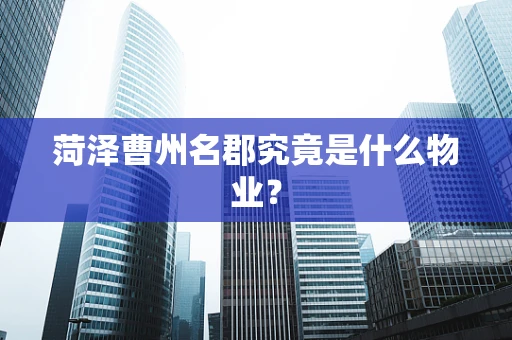 菏泽曹州名郡究竟是什么物业？