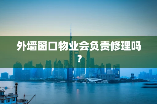 外墙窗口物业会负责修理吗？