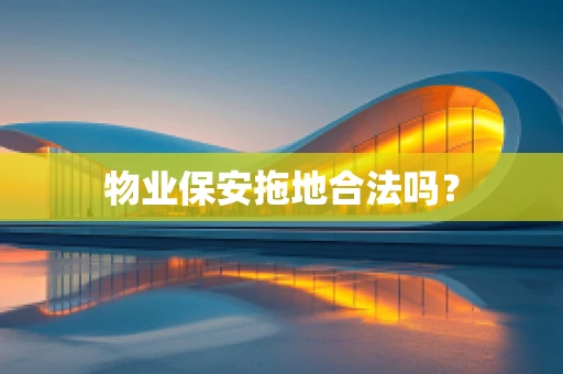 物业保安拖地合法吗？