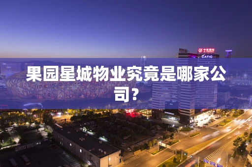 果园星城物业究竟是哪家公司？
